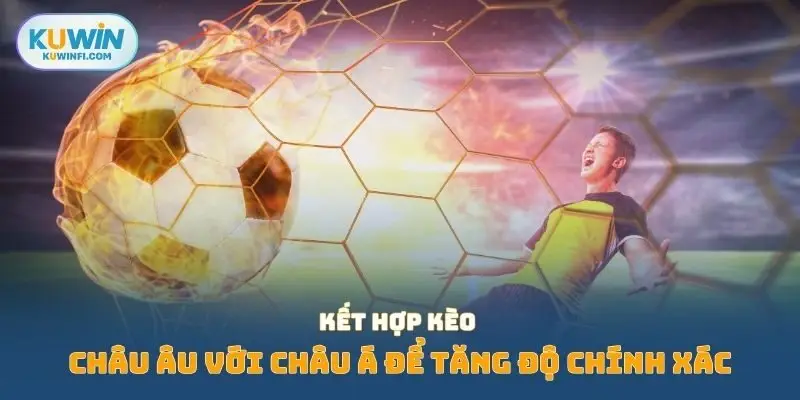 Kết hợp kèo châu Âu với châu Á để tăng độ chính xác